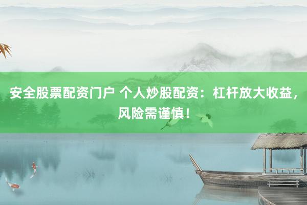 安全股票配资门户 个人炒股配资：杠杆放大收益，风险需谨慎！