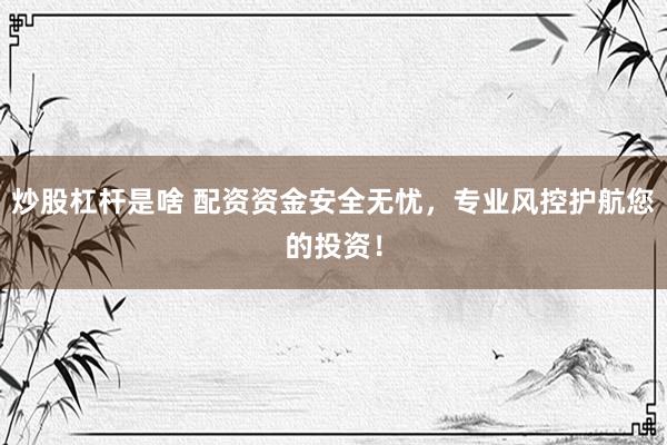 炒股杠杆是啥 配资资金安全无忧，专业风控护航您的投资！
