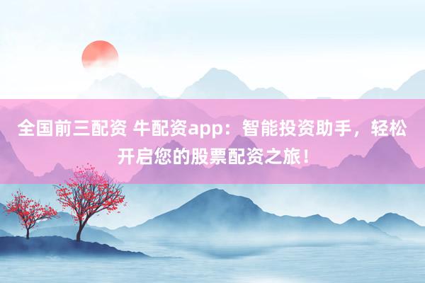 全国前三配资 牛配资app：智能投资助手，轻松开启您的股票配资之旅！