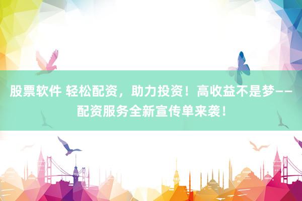 股票软件 轻松配资，助力投资！高收益不是梦——配资服务全新宣传单来袭！