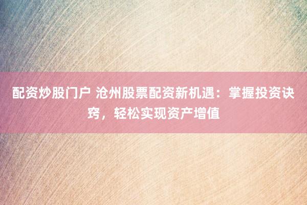 配资炒股门户 沧州股票配资新机遇：掌握投资诀窍，轻松实现资产增值