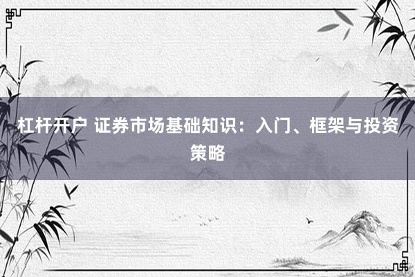 杠杆开户 证券市场基础知识：入门、框架与投资策略