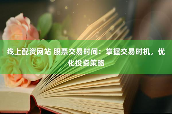 线上配资网站 股票交易时间：掌握交易时机，优化投资策略