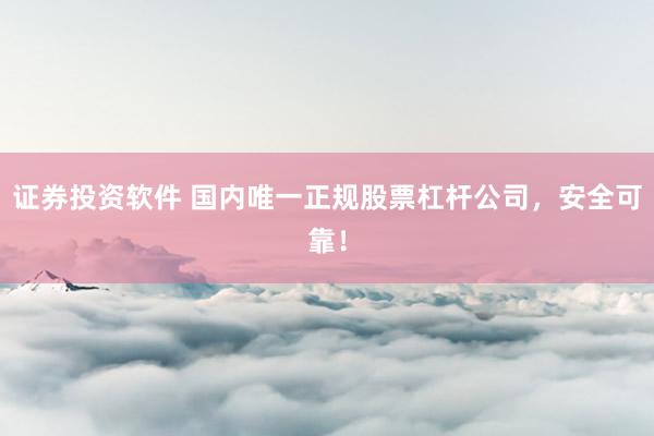 证券投资软件 国内唯一正规股票杠杆公司，安全可靠！