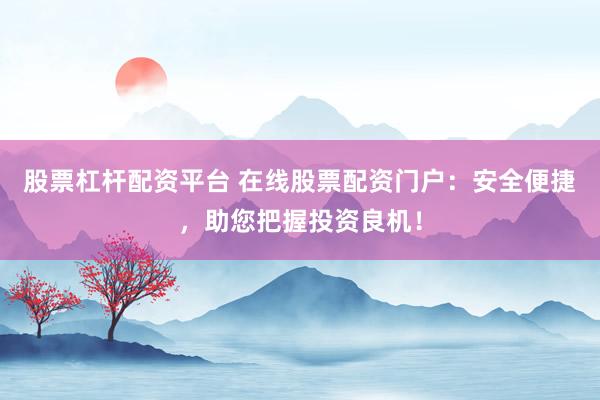 股票杠杆配资平台 在线股票配资门户：安全便捷，助您把握投资良机！
