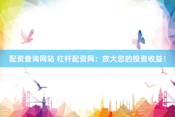 配资查询网站 杠杆配资网：放大您的投资收益！