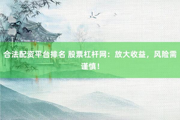 合法配资平台排名 股票杠杆网：放大收益，风险需谨慎！