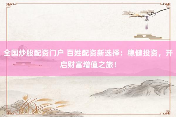 全国炒股配资门户 百姓配资新选择：稳健投资，开启财富增值之旅！