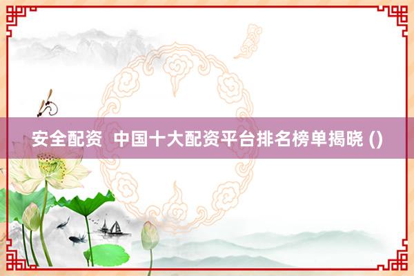 安全配资  中国十大配资平台排名榜单揭晓 ()