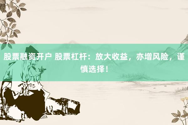 股票融资开户 股票杠杆：放大收益，亦增风险，谨慎选择！