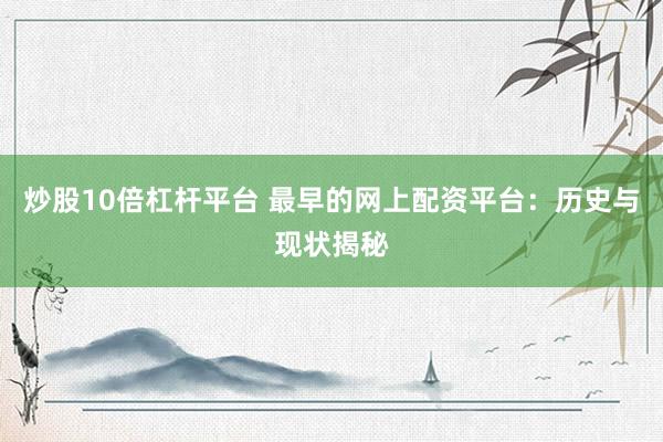 炒股10倍杠杆平台 最早的网上配资平台：历史与现状揭秘