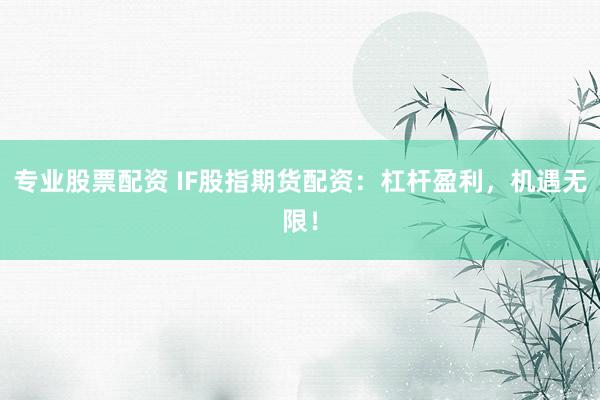 专业股票配资 IF股指期货配资：杠杆盈利，机遇无限！