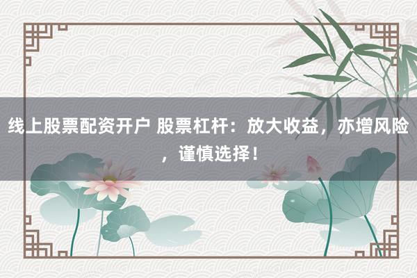 线上股票配资开户 股票杠杆：放大收益，亦增风险，谨慎选择！