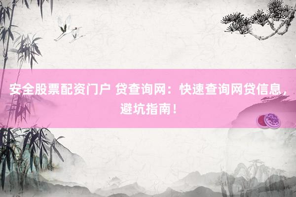 安全股票配资门户 贷查询网：快速查询网贷信息，避坑指南！