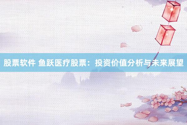 股票软件 鱼跃医疗股票：投资价值分析与未来展望