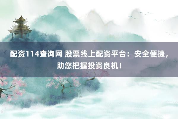配资114查询网 股票线上配资平台：安全便捷，助您把握投资良机！