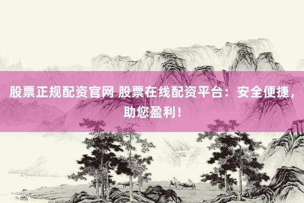 股票正规配资官网 股票在线配资平台：安全便捷，助您盈利！