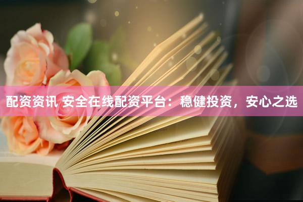 配资资讯 安全在线配资平台：稳健投资，安心之选