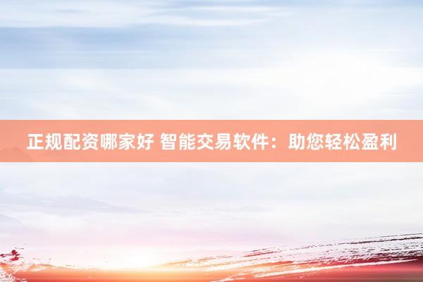 正规配资哪家好 智能交易软件：助您轻松盈利
