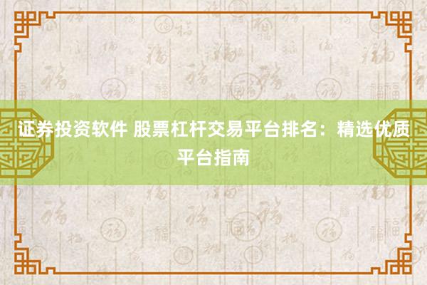 证券投资软件 股票杠杆交易平台排名：精选优质平台指南