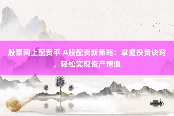 股票网上配资平 A股配资新策略：掌握投资诀窍，轻松实现资产增值