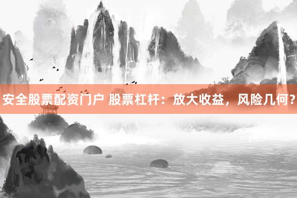 安全股票配资门户 股票杠杆:放大收益,风险几何?