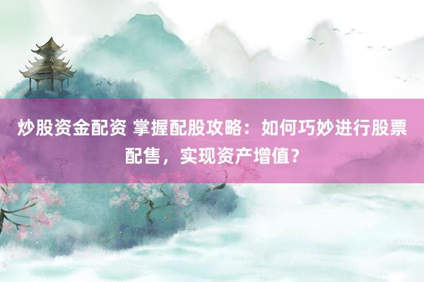 炒股资金配资 掌握配股攻略:如何巧妙进行股票配售,实现资产增值?