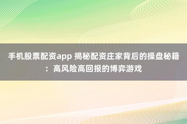 手机股票配资app 揭秘配资庄家背后的操盘秘籍:高风险高回报的博弈游戏