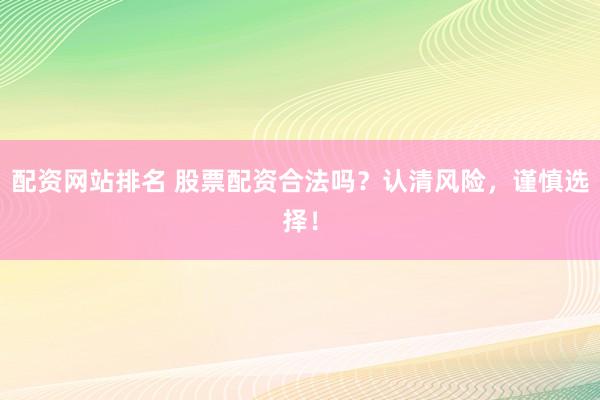 配资网站排名 股票配资合法吗?认清风险,谨慎选择!