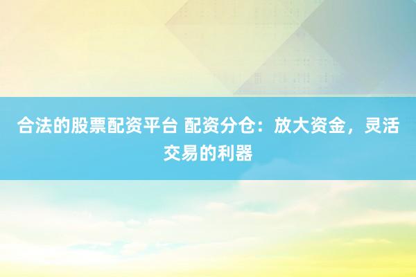 合法的股票配资平台 配资分仓:放大资金,灵活交易的利器