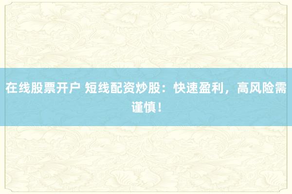 在线股票开户 短线配资炒股：快速盈利，高风险需谨慎！