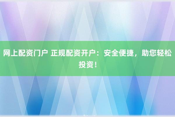 网上配资门户 正规配资开户:安全便捷,助您轻松投资!