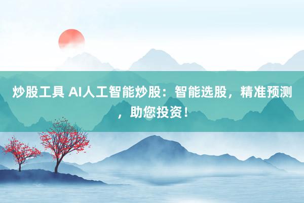 炒股工具 AI人工智能炒股：智能选股，精准预测，助您投资！