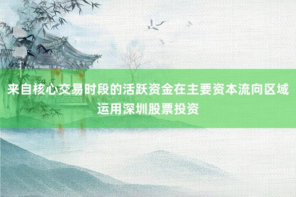 来自核心交易时段的活跃资金在主要资本流向区域运用深圳股票投资