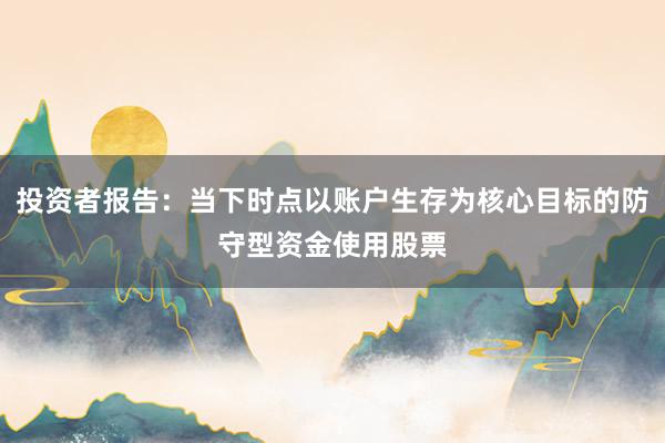 投资者报告：当下时点以账户生存为核心目标的防守型资金使用股票