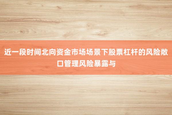 近一段时间北向资金市场场景下股票杠杆的风险敞口管理风险暴露与