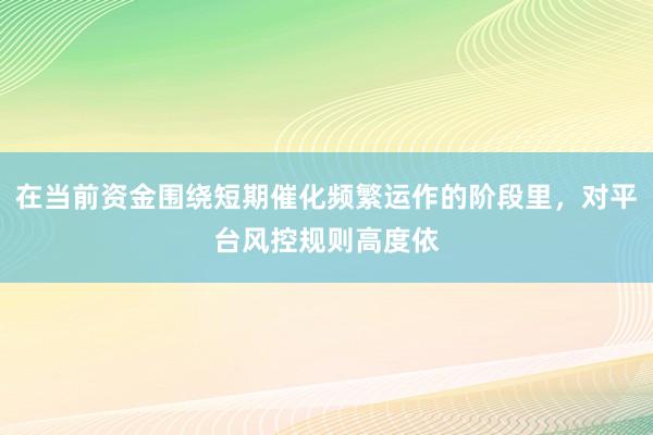 在当前资金围绕短期催化频繁运作的阶段里，对平台风控规则高度依