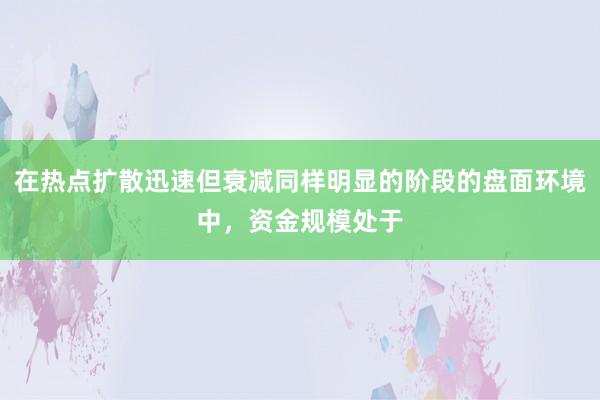 在热点扩散迅速但衰减同样明显的阶段的盘面环境中，资金规模处于
