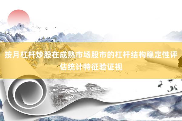 按月杠杆炒股在成熟市场股市的杠杆结构稳定性评估统计特征验证视