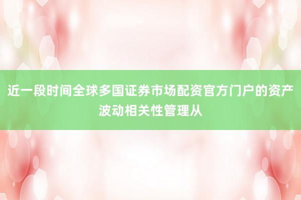 近一段时间全球多国证券市场配资官方门户的资产波动相关性管理从