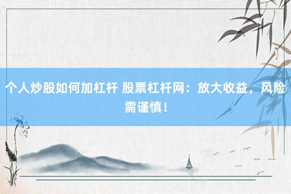 个人炒股如何加杠杆 股票杠杆网：放大收益，风险需谨慎！