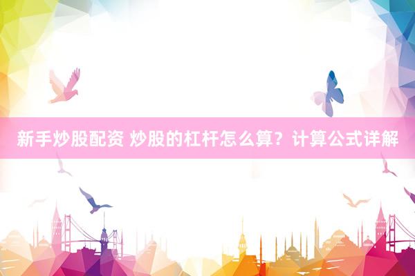 新手炒股配资 炒股的杠杆怎么算？计算公式详解
