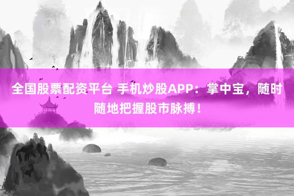 全国股票配资平台 手机炒股APP：掌中宝，随时随地把握股市脉搏！