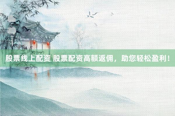 股票线上配资 股票配资高额返佣，助您轻松盈利！
