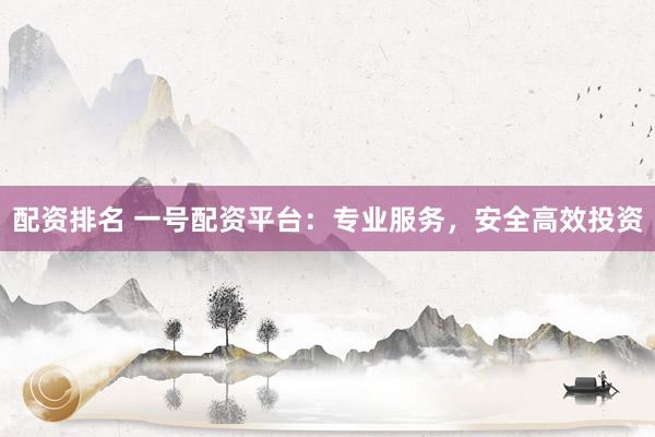 配资排名 一号配资平台：专业服务，安全高效投资
