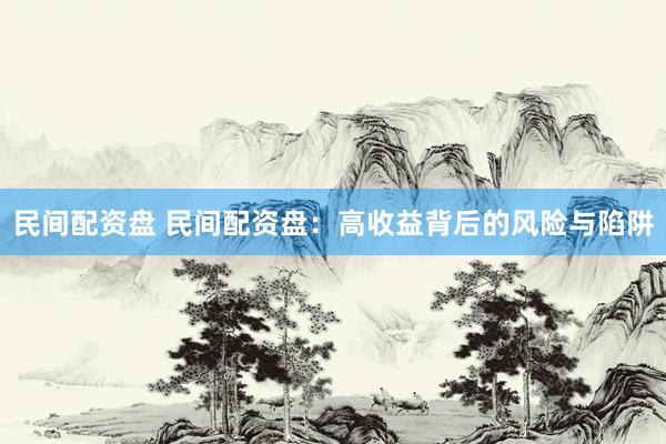 民间配资盘 民间配资盘:高收益背后的风险与陷阱