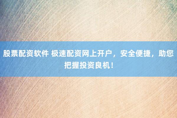 股票配资软件 极速配资网上开户，安全便捷，助您把握投资良机！