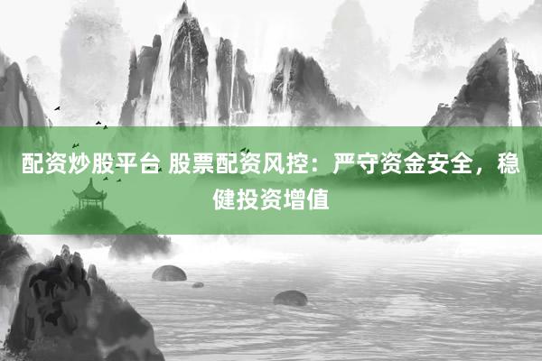 配资炒股平台 股票配资风控：严守资金安全，稳健投资增值