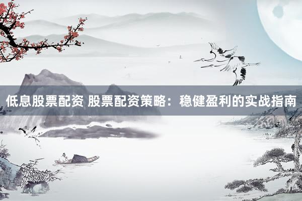 低息股票配资 股票配资策略：稳健盈利的实战指南