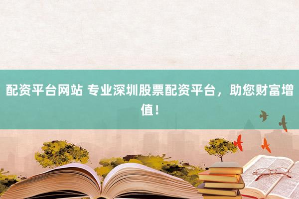 配资平台网站 专业深圳股票配资平台，助您财富增值！